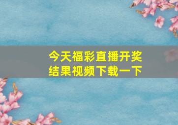 今天福彩直播开奖结果视频下载一下