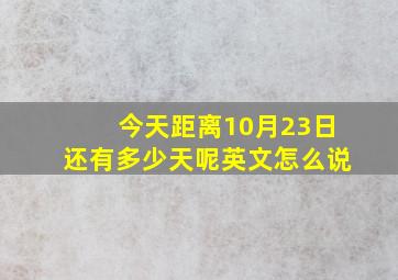 今天距离10月23日还有多少天呢英文怎么说