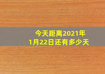 今天距离2021年1月22日还有多少天