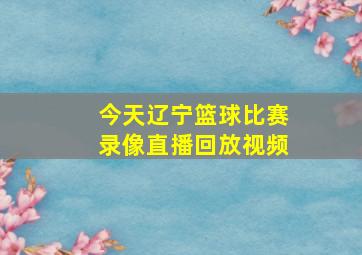 今天辽宁篮球比赛录像直播回放视频