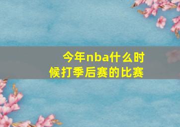 今年nba什么时候打季后赛的比赛