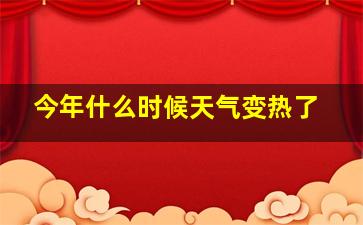 今年什么时候天气变热了