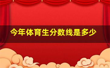 今年体育生分数线是多少