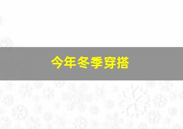 今年冬季穿搭