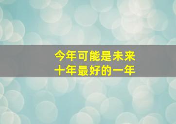 今年可能是未来十年最好的一年