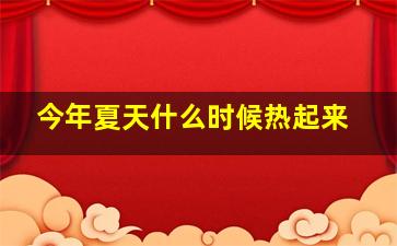 今年夏天什么时候热起来