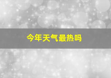 今年天气最热吗