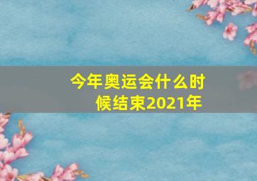 今年奥运会什么时候结束2021年