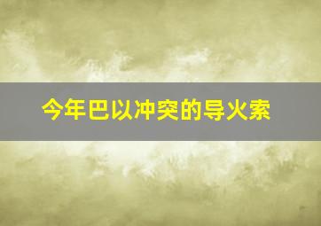 今年巴以冲突的导火索