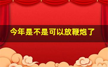 今年是不是可以放鞭炮了