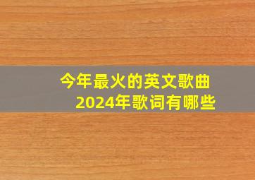 今年最火的英文歌曲2024年歌词有哪些