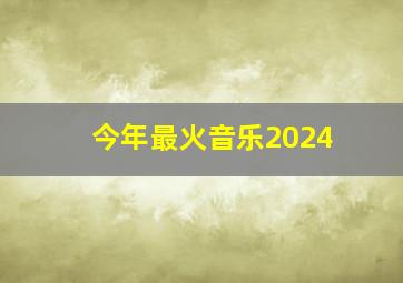 今年最火音乐2024