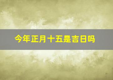 今年正月十五是吉日吗