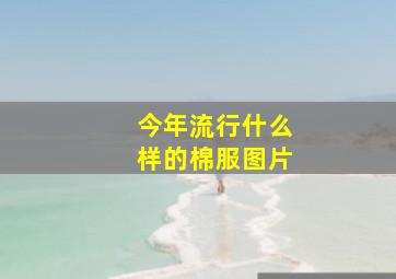 今年流行什么样的棉服图片