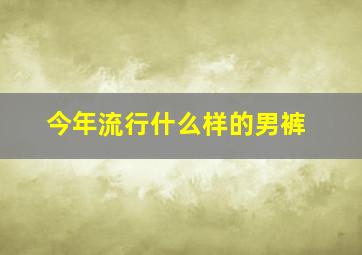 今年流行什么样的男裤