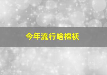 今年流行啥棉袄