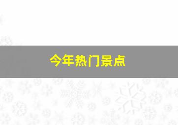 今年热门景点