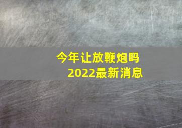 今年让放鞭炮吗2022最新消息