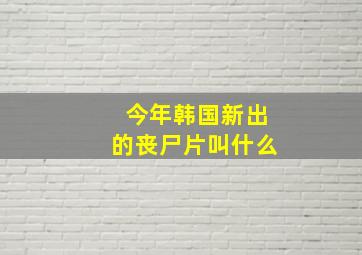 今年韩国新出的丧尸片叫什么