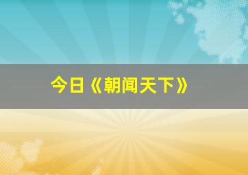 今日《朝闻天下》