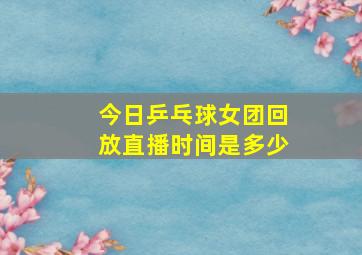 今日乒乓球女团回放直播时间是多少