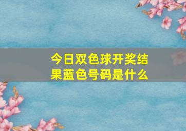 今日双色球开奖结果蓝色号码是什么