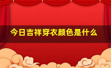 今日吉祥穿衣颜色是什么