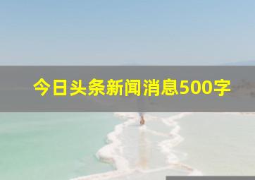 今日头条新闻消息500字