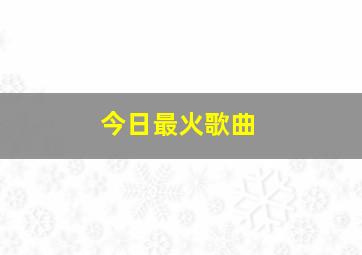 今日最火歌曲