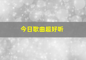 今日歌曲超好听