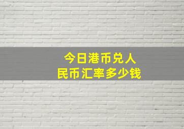 今日港币兑人民币汇率多少钱