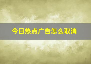 今日热点广告怎么取消