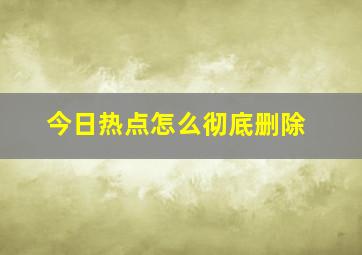 今日热点怎么彻底删除