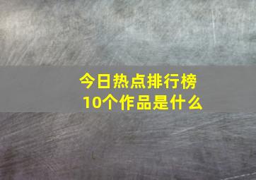 今日热点排行榜10个作品是什么