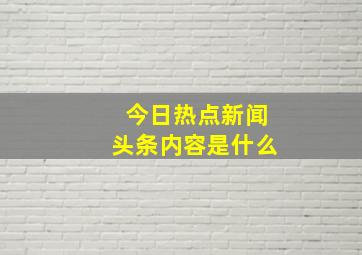 今日热点新闻头条内容是什么