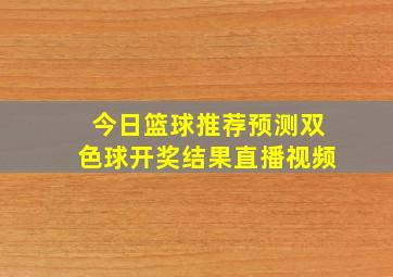 今日篮球推荐预测双色球开奖结果直播视频