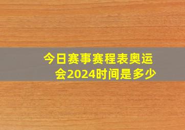 今日赛事赛程表奥运会2024时间是多少