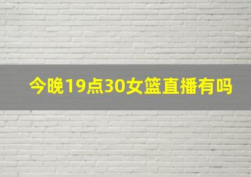 今晚19点30女篮直播有吗