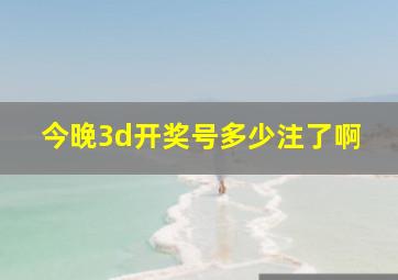 今晚3d开奖号多少注了啊