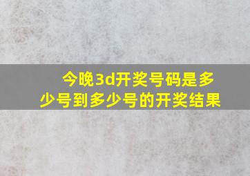 今晚3d开奖号码是多少号到多少号的开奖结果