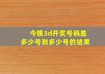 今晚3d开奖号码是多少号到多少号的结果