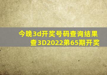 今晚3d开奖号码查询结果查3D2022弟65期开奖