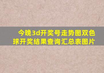 今晚3d开奖号走势图双色球开奖结果查询汇总表图片