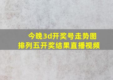 今晚3d开奖号走势图排列五开奖结果直播视频