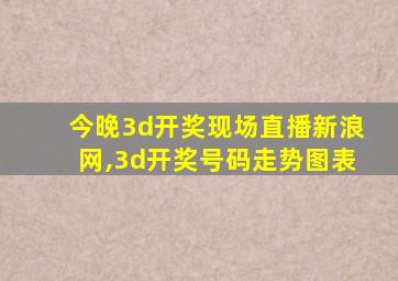 今晚3d开奖现场直播新浪网,3d开奖号码走势图表