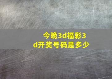 今晚3d福彩3d开奖号码是多少