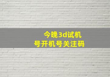 今晚3d试机号开机号关注码