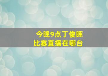 今晚9点丁俊晖比赛直播在哪台