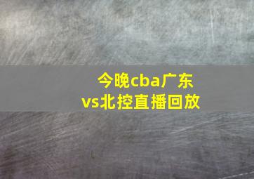 今晚cba广东vs北控直播回放