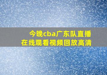 今晚cba广东队直播在线观看视频回放高清